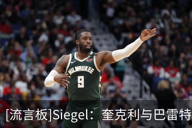 [流言板]Siegel：奎克利与巴雷特决定猛龙上限，球队仍缺少争冠拼图